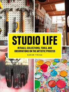 Studio Life: Rituals, Collections, Tools and Observations on the Artistic Process