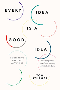 Every Idea of a Good Idea: Be Creative Anytime, Anywhere; How Songwriters and Other Working Arti