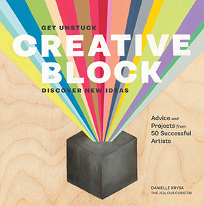 Creative Block: Get Unstuck, Discover New Ideas, Advice and Projects from 50 Successful Artists