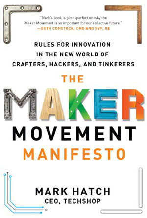 The Maker Movement Manifesto: Rules for Innovation in the New World of Crafters, Hackers...
